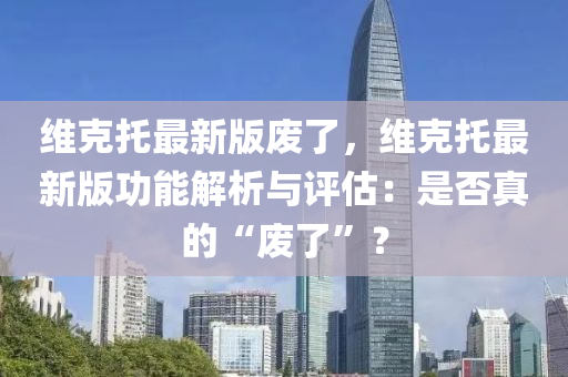 維克托最新版廢了，維克托最新版功能解析與評估：是否真的“廢了”？