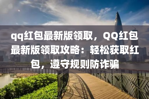 qq紅包最新版領(lǐng)取，QQ紅包最新版領(lǐng)取攻略：輕松獲取紅包，遵守規(guī)則防詐騙