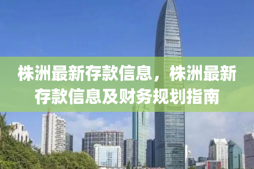 株洲最新存款信息，株洲最新存款信息及財務規(guī)劃指南