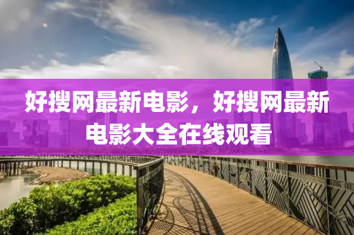好搜網(wǎng)最新電影，好搜網(wǎng)最新電影大全在線(xiàn)觀看