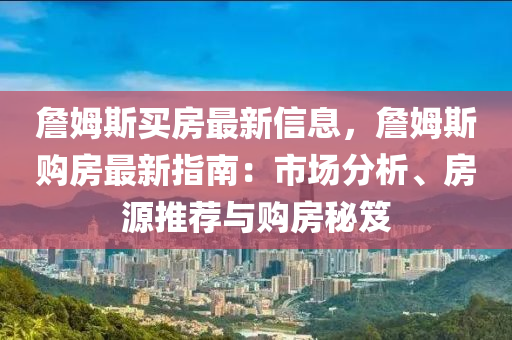 詹姆斯買房最新信息，詹姆斯購(gòu)房最新指南：市場(chǎng)分析、房源推薦與購(gòu)房秘笈