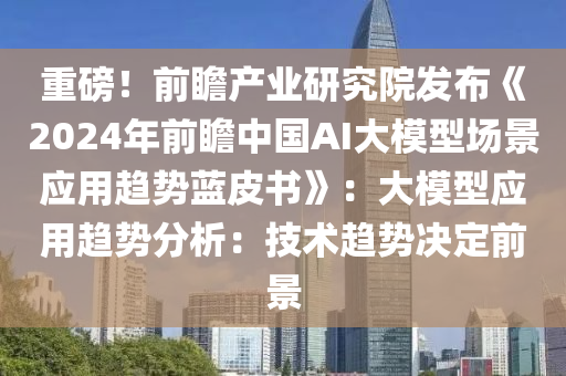 重磅！前瞻產(chǎn)業(yè)研究院發(fā)布《2024年前瞻中國(guó)AI大模型場(chǎng)景應(yīng)用趨勢(shì)藍(lán)皮書(shū)》：大模型應(yīng)用趨勢(shì)分析：技術(shù)趨勢(shì)決定前景