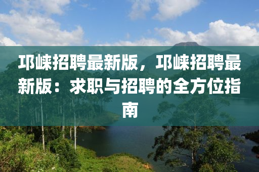 邛崍招聘最新版，邛崍招聘最新版：求職與招聘的全方位指南