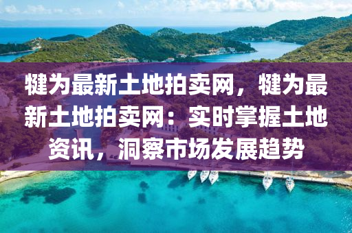 犍為最新土地拍賣(mài)網(wǎng)，犍為最新土地拍賣(mài)網(wǎng)：實(shí)時(shí)掌握土地資訊，洞察市場(chǎng)發(fā)展趨勢(shì)