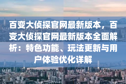 百變大偵探官網(wǎng)最新版本，百變大偵探官網(wǎng)最新版本全面解析：特色功能、玩法更新與用戶(hù)體驗(yàn)優(yōu)化詳解
