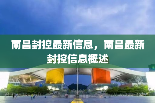 南昌封控最新信息，南昌最新封控信息概述