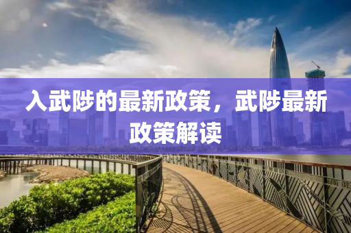 入武陟的最新政策，武陟最新政策解讀