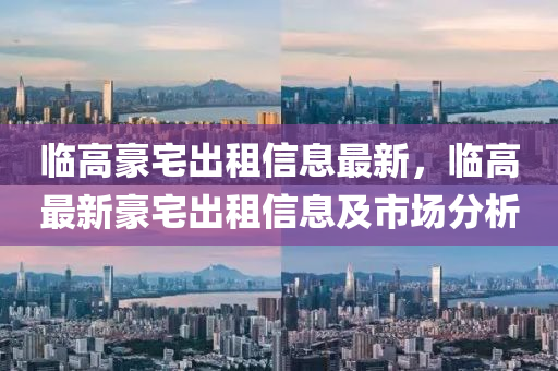 臨高豪宅出租信息最新，臨高最新豪宅出租信息及市場(chǎng)分析