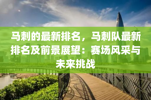 馬刺的最新排名，馬刺隊(duì)最新排名及前景展望：賽場(chǎng)風(fēng)采與未來(lái)挑戰(zhàn)