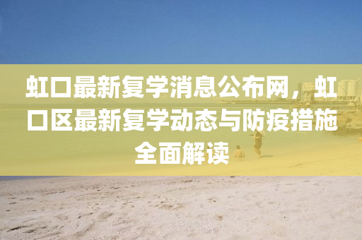 虹口最新復(fù)學(xué)消息公布網(wǎng)，虹口區(qū)最新復(fù)學(xué)動態(tài)與防疫措施全面解讀