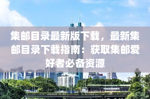集郵目錄最新版下載，最新集郵目錄下載指南：獲取集郵愛好者必備資源