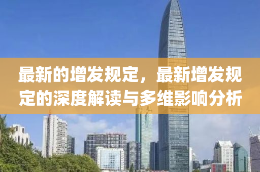 最新的增發(fā)規(guī)定，最新增發(fā)規(guī)定的深度解讀與多維影響分析