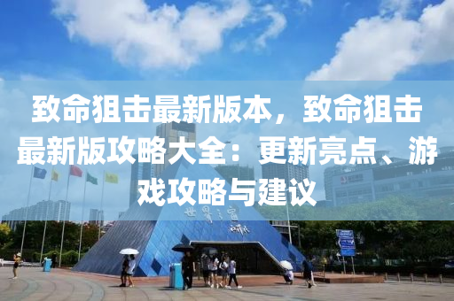 致命狙擊最新版本，致命狙擊最新版攻略大全：更新亮點(diǎn)、游戲攻略與建議