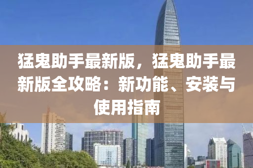 猛鬼助手最新版，猛鬼助手最新版全攻略：新功能、安裝與使用指南