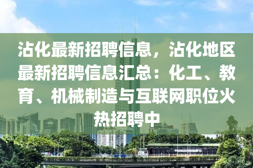 沾化最新招聘信息，沾化地區(qū)最新招聘信息匯總：化工、教育、機(jī)械制造與互聯(lián)網(wǎng)職位火熱招聘中