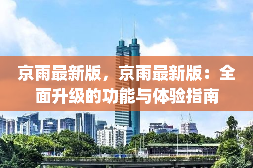 京雨最新版，京雨最新版：全面升級(jí)的功能與體驗(yàn)指南