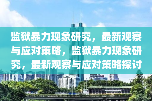 監(jiān)獄暴力現(xiàn)象研究，最新觀察與應(yīng)對策略，監(jiān)獄暴力現(xiàn)象研究，最新觀察與應(yīng)對策略探討