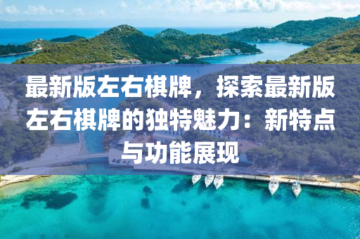 最新版左右棋牌，探索最新版左右棋牌的獨(dú)特魅力：新特點(diǎn)與功能展現(xiàn)