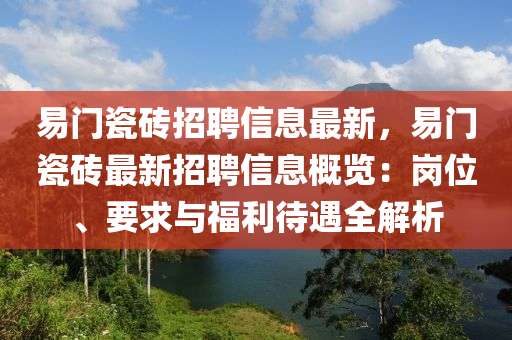 易門瓷磚招聘信息最新，易門瓷磚最新招聘信息概覽：崗位、要求與福利待遇全解析
