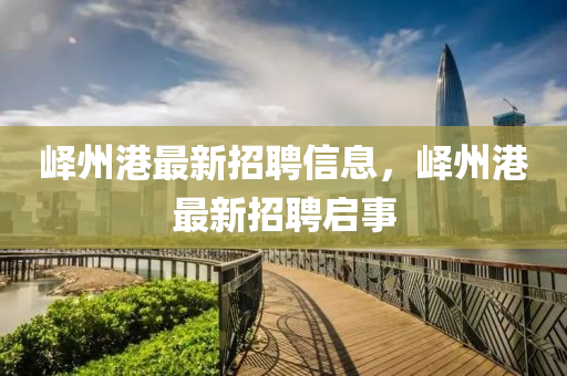 嶧州港最新招聘信息，嶧州港最新招聘啟事