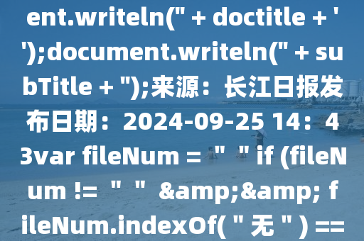 ' + headerTitle + '');}document.writeln('' + doctitle + '');document.writeln('' + subTitle + '');來源：長江日報(bào)發(fā)布日期：2024-09-25 14：43var fileNum = ＂＂if (fileNum != ＂＂ && fileNum.indexOf(＂無＂) == -1) {／／存在$(＂#f