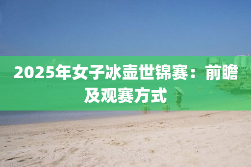 2025年女子冰壺世錦賽：前瞻及觀賽方式
