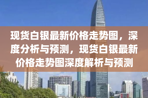 現(xiàn)貨白銀最新價(jià)格走勢(shì)圖，深度分析與預(yù)測(cè)，現(xiàn)貨白銀最新價(jià)格走勢(shì)圖深度解析與預(yù)測(cè)