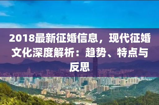 2018最新征婚信息，現(xiàn)代征婚文化深度解析：趨勢(shì)、特點(diǎn)與反思