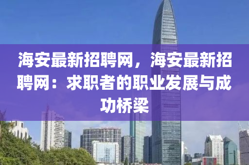 海安最新招聘網(wǎng)，海安最新招聘網(wǎng)：求職者的職業(yè)發(fā)展與成功橋梁