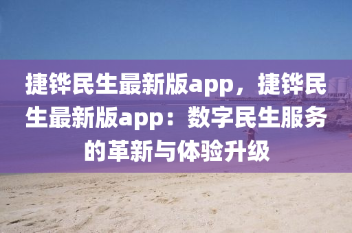 捷鏵民生最新版app，捷鏵民生最新版app：數(shù)字民生服務(wù)的革新與體驗(yàn)升級(jí)
