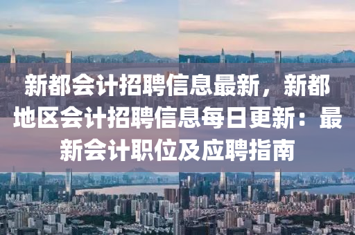 新都會計(jì)招聘信息最新，新都地區(qū)會計(jì)招聘信息每日更新：最新會計(jì)職位及應(yīng)聘指南