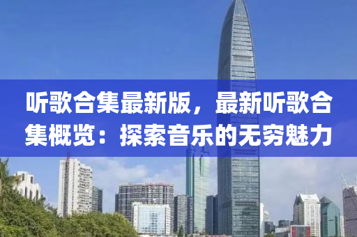 聽歌合集最新版，最新聽歌合集概覽：探索音樂的無窮魅力