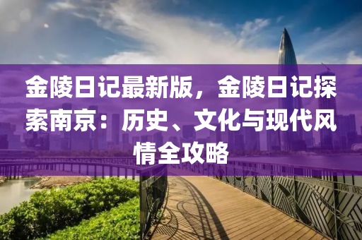 金陵日記最新版，金陵日記探索南京：歷史、文化與現(xiàn)代風(fēng)情全攻略