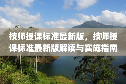 技師授課標(biāo)準(zhǔn)最新版，技師授課標(biāo)準(zhǔn)最新版解讀與實(shí)施指南