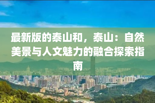 最新版的泰山和，泰山：自然美景與人文魅力的融合探索指南