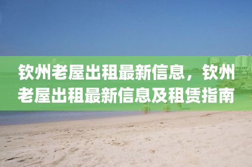 欽州老屋出租最新信息，欽州老屋出租最新信息及租賃指南