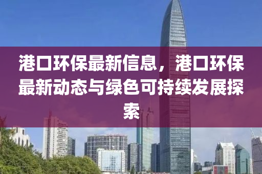 港口環(huán)保最新信息，港口環(huán)保最新動(dòng)態(tài)與綠色可持續(xù)發(fā)展探索