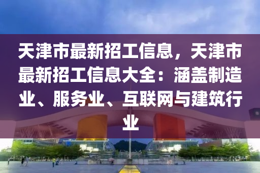 天津市最新招工信息，天津市最新招工信息大全：涵蓋制造業(yè)、服務(wù)業(yè)、互聯(lián)網(wǎng)與建筑行業(yè)