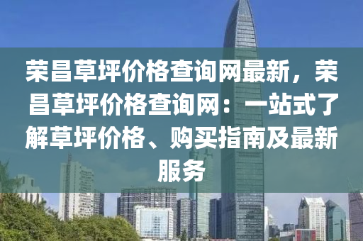 榮昌草坪價格查詢網(wǎng)最新，榮昌草坪價格查詢網(wǎng)：一站式了解草坪價格、購買指南及最新服務(wù)