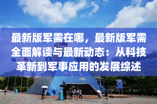 最新版軍需在哪，最新版軍需全面解讀與最新動態(tài)：從科技革新到軍事應用的發(fā)展綜述