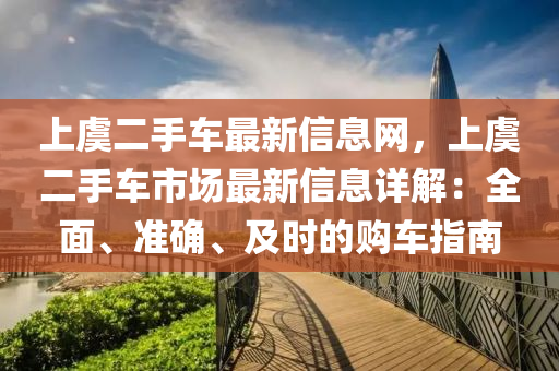 上虞二手車最新信息網(wǎng)，上虞二手車市場最新信息詳解：全面、準(zhǔn)確、及時的購車指南