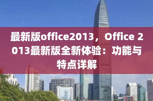 最新版office2013，Office 2013最新版全新體驗：功能與特點詳解