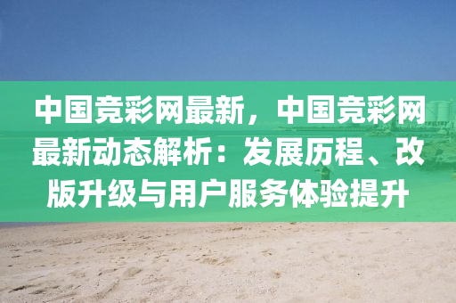 中國競彩網(wǎng)最新，中國競彩網(wǎng)最新動(dòng)態(tài)解析：發(fā)展歷程、改版升級與用戶服務(wù)體驗(yàn)提升