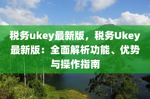 稅務(wù)ukey最新版，稅務(wù)Ukey最新版：全面解析功能、優(yōu)勢(shì)與操作指南