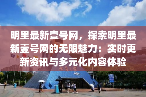 明里最新壹號(hào)網(wǎng)，探索明里最新壹號(hào)網(wǎng)的無(wú)限魅力：實(shí)時(shí)更新資訊與多元化內(nèi)容體驗(yàn)
