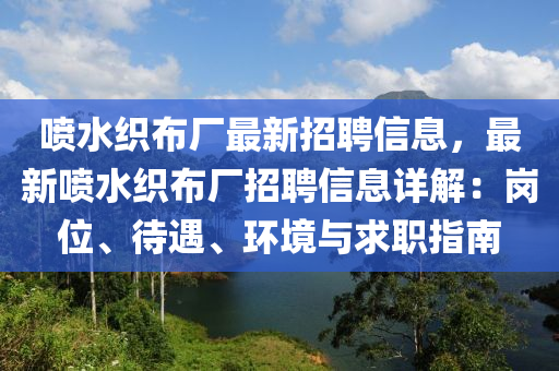 噴水織布廠最新招聘信息，最新噴水織布廠招聘信息詳解：崗位、待遇、環(huán)境與求職指南