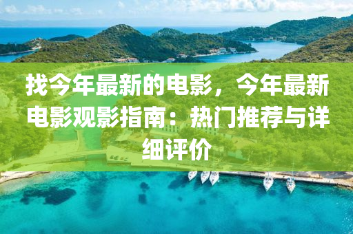 找今年最新的電影，今年最新電影觀影指南：熱門推薦與詳細評價