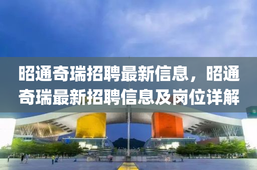 昭通奇瑞招聘最新信息，昭通奇瑞最新招聘信息及崗位詳解
