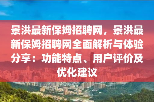 景洪最新保姆招聘網(wǎng)，景洪最新保姆招聘網(wǎng)全面解析與體驗分享：功能特點、用戶評價及優(yōu)化建議