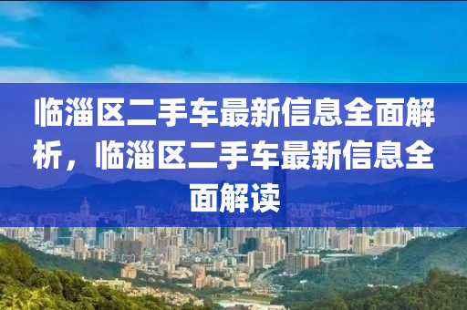 臨淄區(qū)二手車最新信息全面解析，臨淄區(qū)二手車最新信息全面解讀